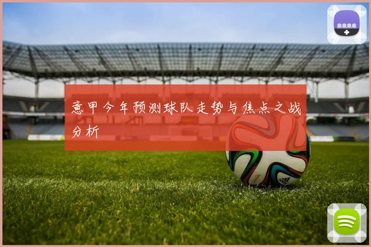 意甲今年预测球队走势与焦点之战分析