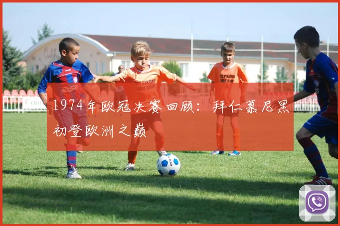 1974年欧冠决赛回顾：拜仁慕尼黑初登欧洲之巅