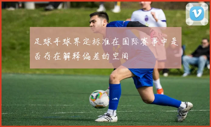 足球手球界定标准在国际赛事中是否存在解释偏差的空间