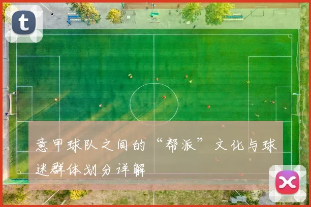 意甲球队之间的“帮派”文化与球迷群体划分详解