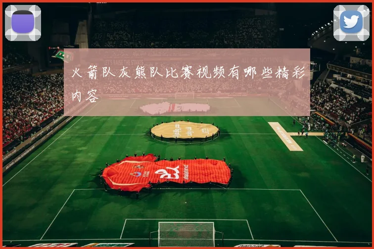 火箭队灰熊队比赛视频有哪些精彩内容