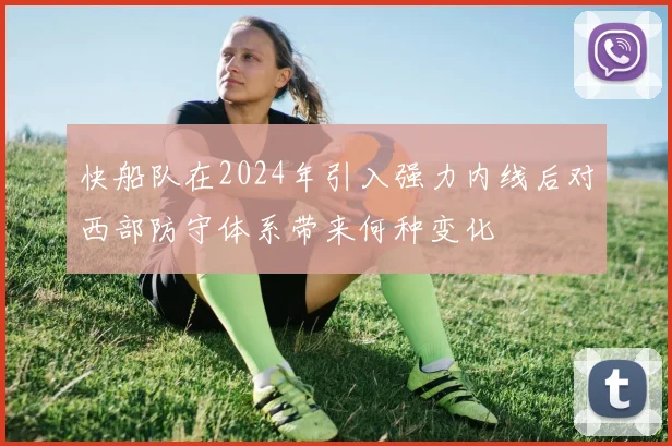 快船队在2024年引入强力内线后对西部防守体系带来何种变化