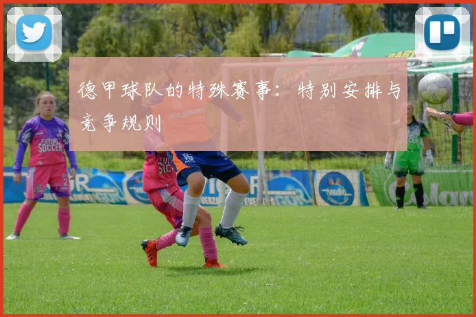 德甲球队的特殊赛事:特别安排与竞争规则