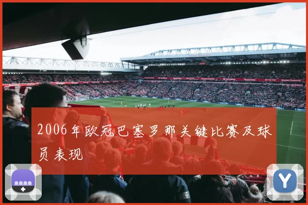 2006年欧冠巴塞罗那关键比赛及球员表现