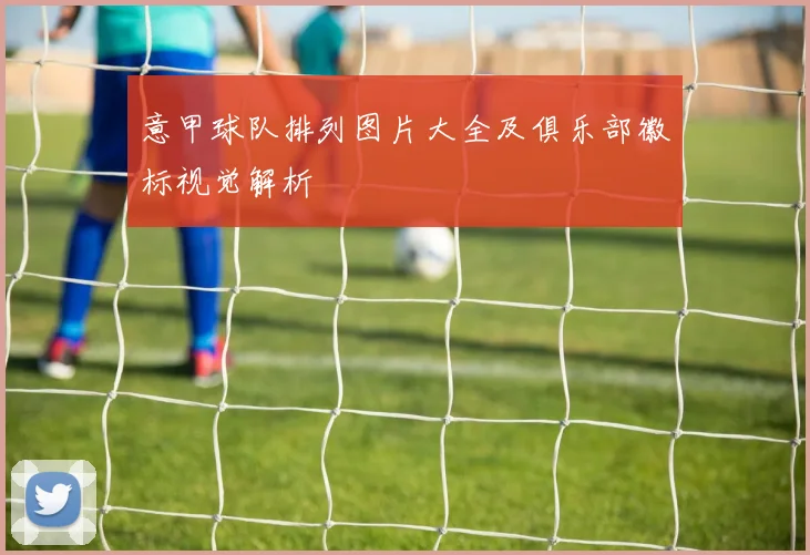 意甲球队排列图片大全及俱乐部徽标视觉解析