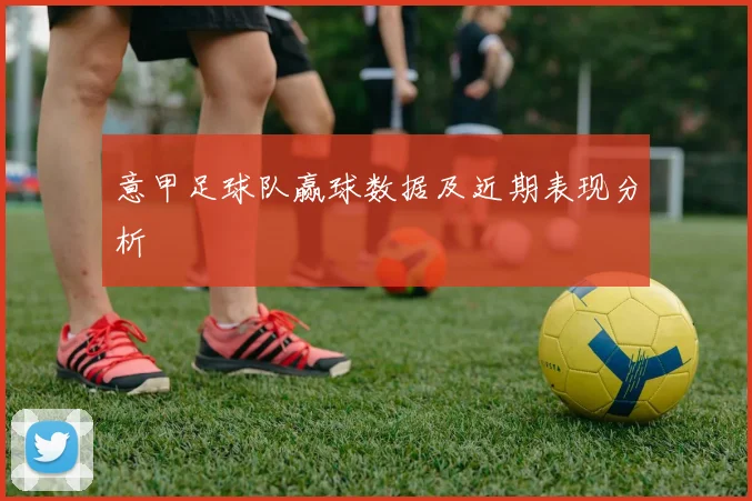 意甲足球队赢球数据及近期表现分析