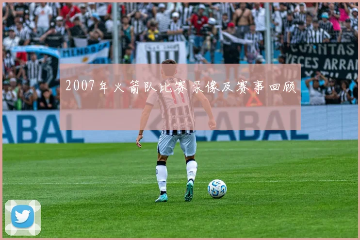 2007年火箭队比赛录像及赛事回顾